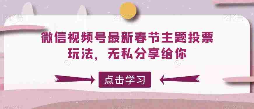 微信视频号最新春节主题投票玩法,无私分享给你【揭秘】