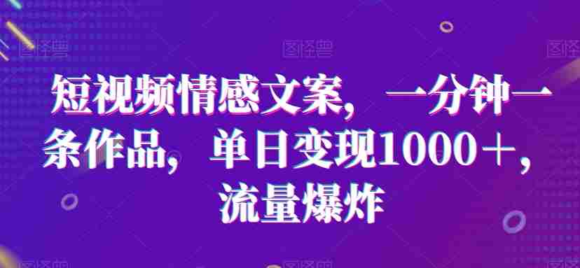 短视频情感文案，一分钟一条作品，单日变现1000＋，流量爆炸【揭秘】