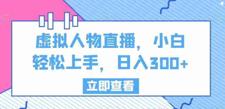 虚拟人物直播，小白轻松上手，日入300+【揭秘】