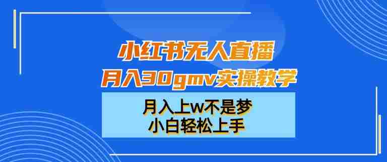 小红书无人直播月入30gmv实操教学,月入上w不是梦,小白轻松上手【揭秘】