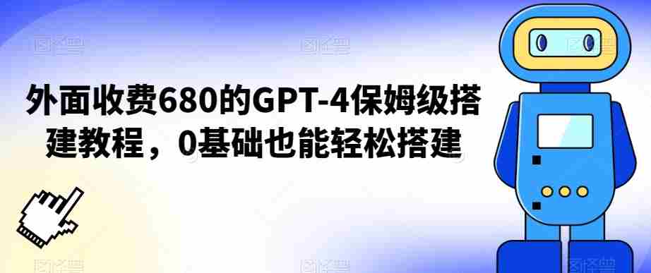 外面收费680的GPT-4保姆级搭建教程,0基础也能轻松搭建【揭秘】