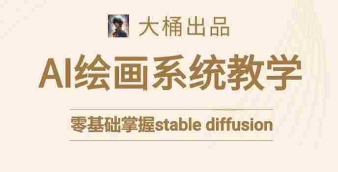 大桶的stable diffusion系统课程，零基础系统性学习AI绘画，小白也能轻松上手