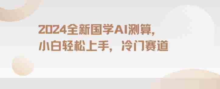 2024国学AI测算,小白轻松上手,长期蓝海项目【揭秘】