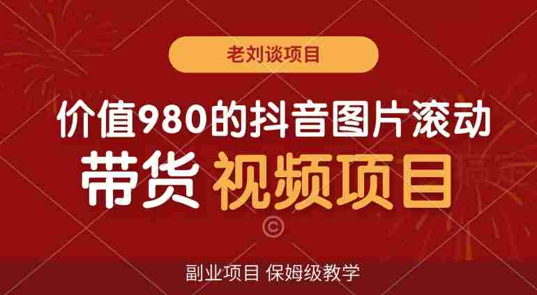 价值980的抖音图片滚动带货视频副业项目，保姆级教学【揭秘】