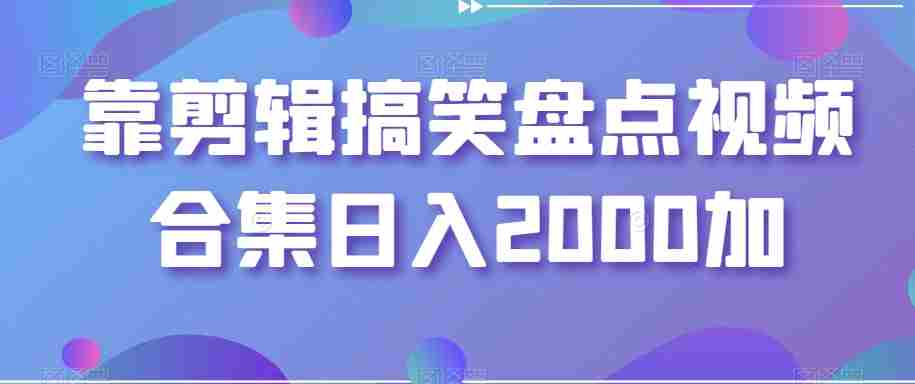 靠剪辑搞笑盘点视频合集日入2000加【揭秘】