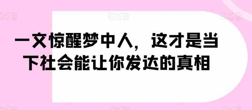 一文惊醒梦中人，这才是当下社会能让你发达的真相【公众号付费文章】