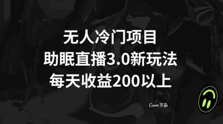 无人冷门项目,助眠直播3.0玩法,每天收益200+【揭秘】