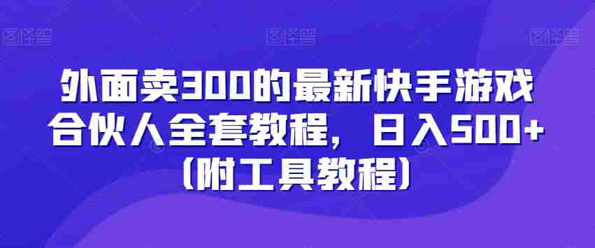 外面卖300的最新快手游戏合伙人全套教程,日入500+(附工具教程)