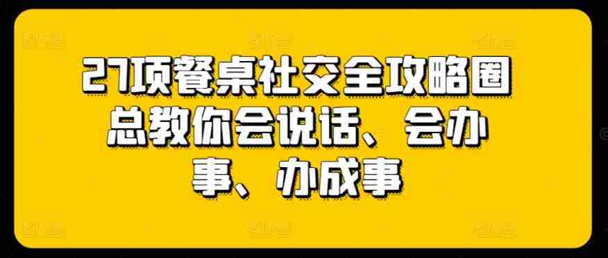 27项餐桌社交全攻略圈总教你会说话、会办事、办成事