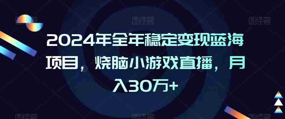 2024年全年稳定变现蓝海项目,烧脑小游戏直播,月入30万+【揭秘】