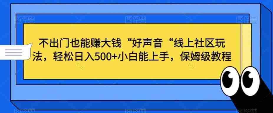 不出门也能赚大钱“好声音“线上社区玩法,轻松日入500+小白能上手,保姆级教程【揭秘】