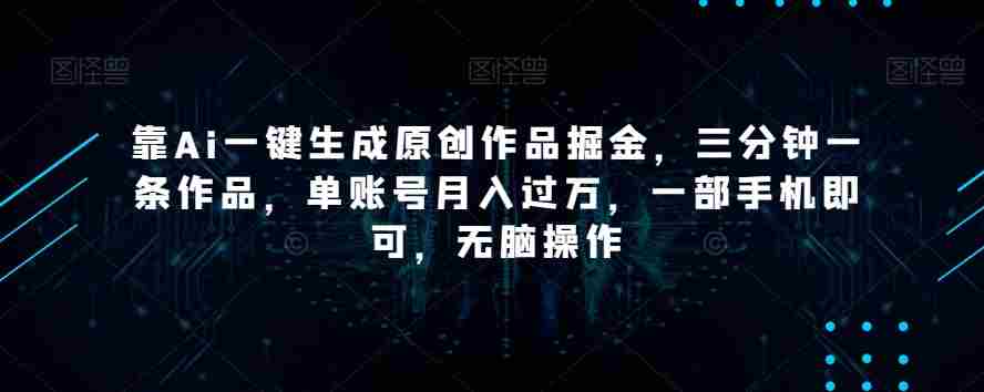 靠Ai一键生成原创作品掘金,三分钟一条作品,单账号月入过万,一部手机即可,无脑操作【揭秘】