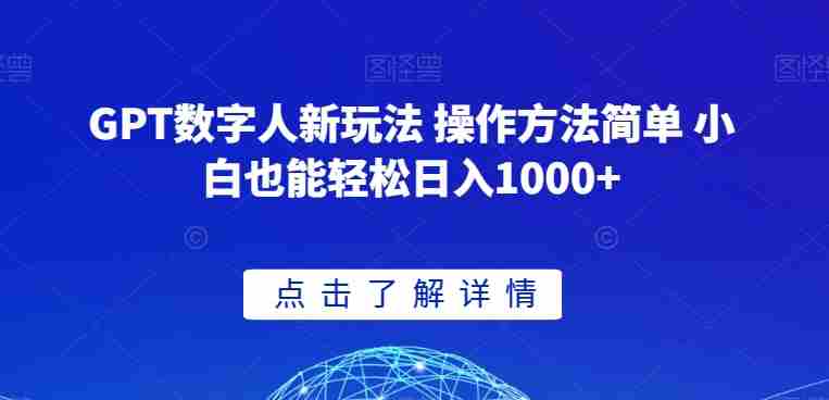 GPT数字人新玩法 操作方法简单 小白也能轻松日入1000+【揭秘】