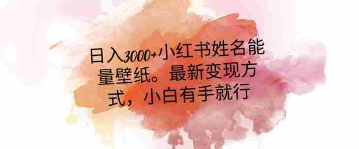 日入300+小红书姓名能量壁纸,最新二次变现方式,小白有手就行【揭秘】