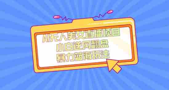 外面卖1980的AI无人美女直播项目,单号收益200+,妥妥蓝海项目【揭秘】