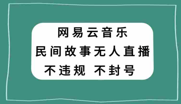 网易云民间故事无人直播，零投入低风险、人人可做【揭秘】