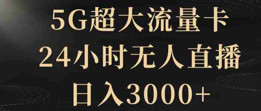 5G超大流量卡，24小时无人直播，日入3000+【揭秘】