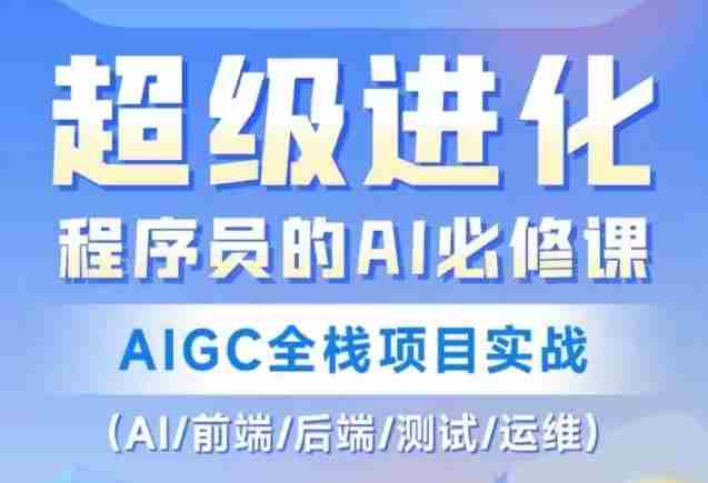 程序员的AI必修课，AIGC全栈项目实战（AI/前端/后端/测试/运维)