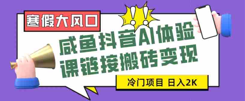 寒假大风口咸鱼抖音AI体验课链接搬砖变现，全网首发冷门项目，小白可日入2K+【揭秘】