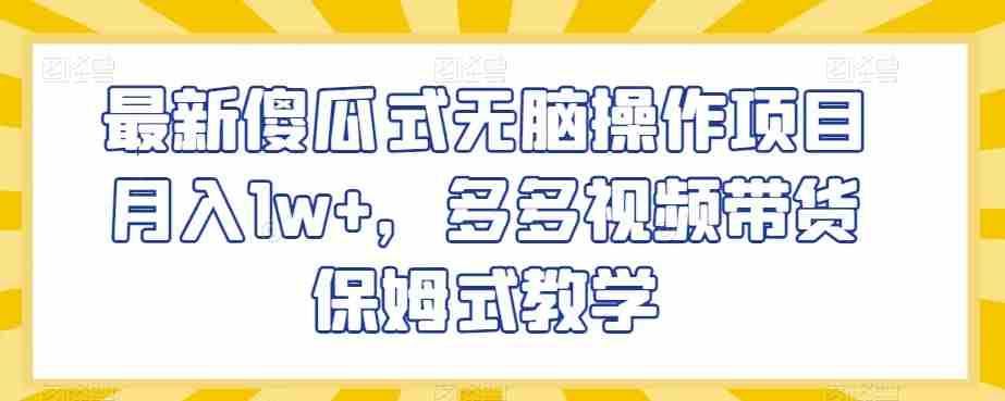 最新傻瓜式无脑操作项目月入1w+，多多视频带货保姆式教学【揭秘】