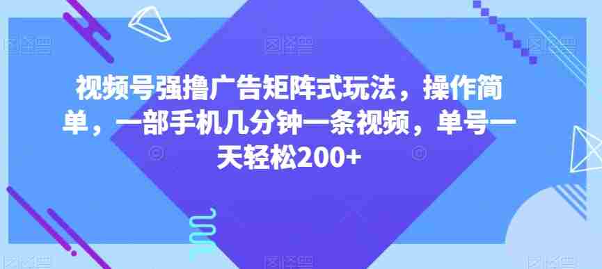 视频号强撸广告矩阵式玩法，操作简单，一部手机几分钟一条视频，单号一天轻松200+【揭秘】