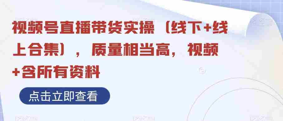 视频号直播带货实操（线下+线上合集），质量相当高，视频+含所有资料
