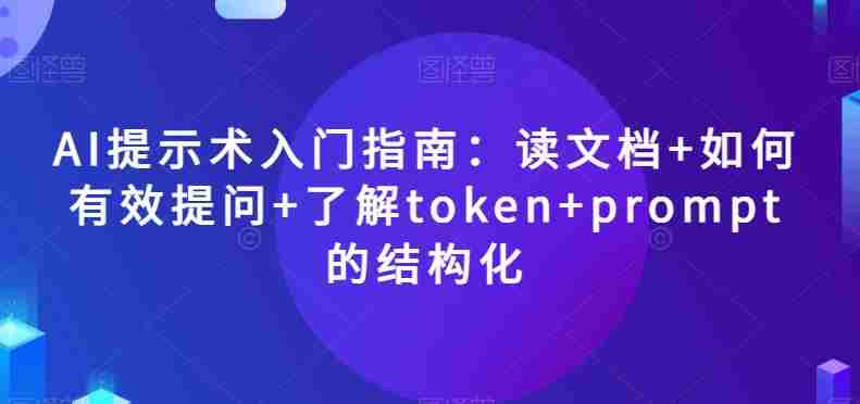 AI提示术入门指南：读文档+如何有效提问+了解token+prompt的结构化【揭秘】