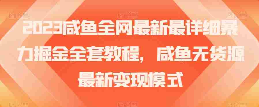 2023咸鱼全网最新最详细暴力掘金全套教程，咸鱼无货源最新变现模式【揭秘】