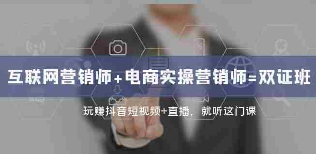 互联网·营销师+电商实操营销师=双证班：玩赚抖音短视频+直播就听这门课