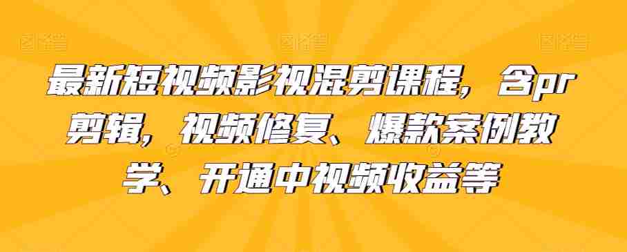 最新短视频影视混剪课程，含pr剪辑，视频修复、爆款案例教学、开通中视频收益等