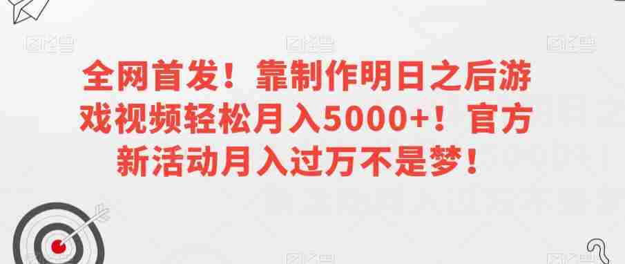 全网首发！靠制作明日之后游戏视频轻松月入5000+！官方新活动月入过万不是梦！【揭秘】