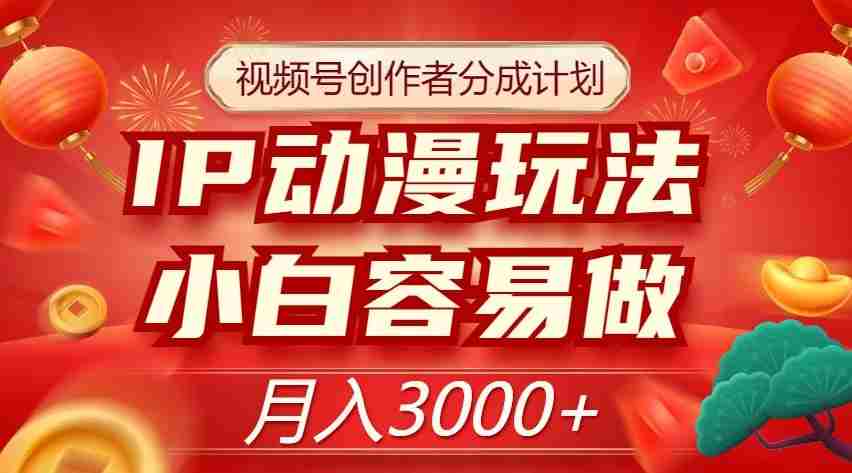 视频号创作者分成计划，IP动漫玩法，小白容易做，月入3000+【揭秘】