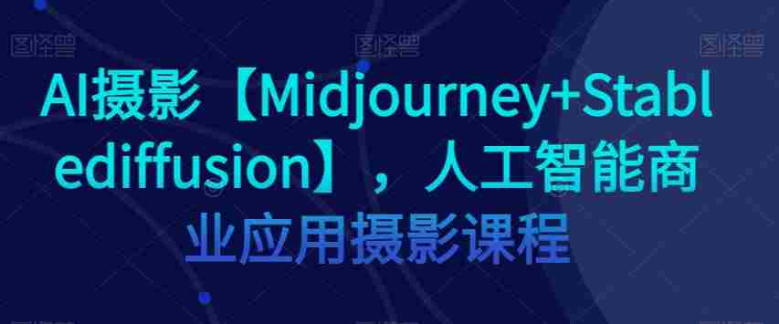 AI摄影【Midjourney+Stablediffusion】，人工智能商业应用摄影课程