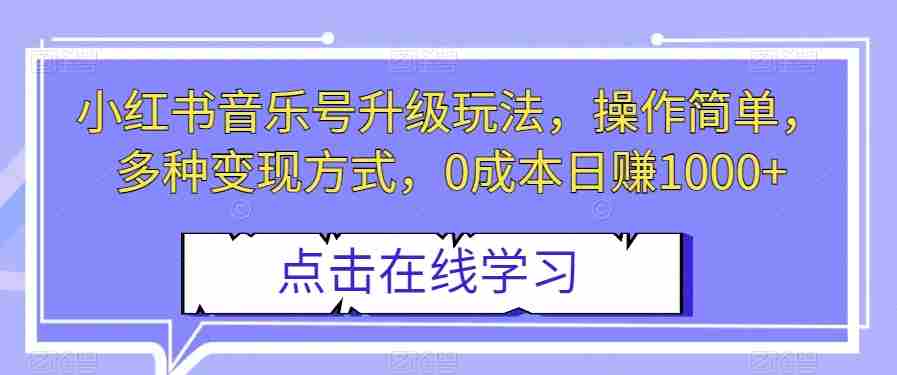 小红书音乐号升级玩法，操作简单，多种变现方式，0成本日赚1000+【揭秘】