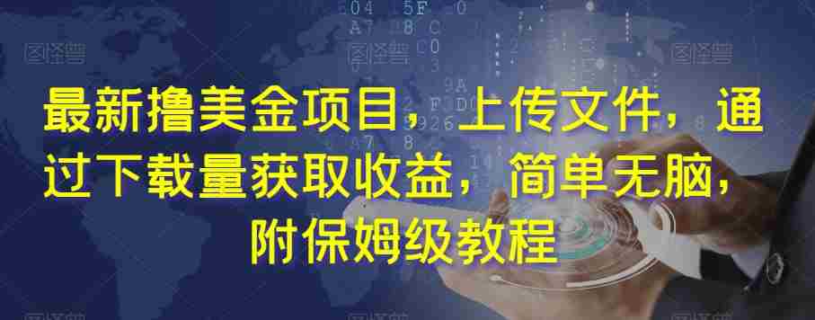 最新撸美金项目，上传文件，通过下载量获取收益，简单无脑，附保姆级教程【揭秘】