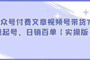 某公众号付费文章视频号带货7天快速起号，日销百单【实操版】