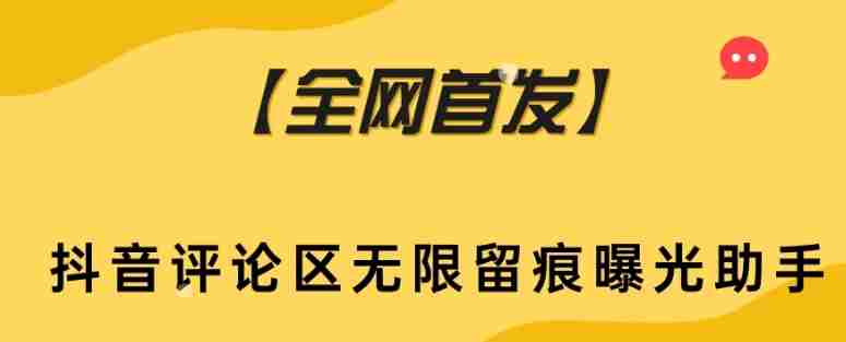 【全网首发】抖音评论区无限留痕曝光助手