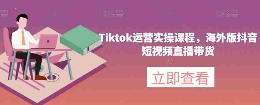 Tiktok运营实操课程,海外版抖音短视频直播带货 Tiktok运营实操课程,海外版抖音短视频直播带货
