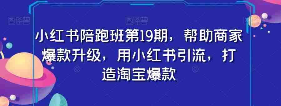 小红书陪跑班第19期,帮助商家爆款升级,用小红书引流,打造淘宝爆款 小红书陪跑班第19期,帮助商家爆款升级,用小红书引流,打造淘宝爆款