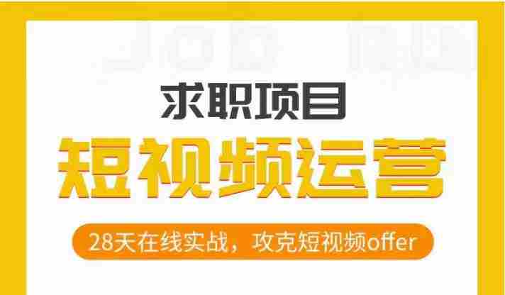 短视频运营求职实操项目，28天在线实战，攻克短视频offer