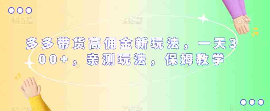多多带货高佣金新玩法，一天300+，亲测玩法，保姆教学