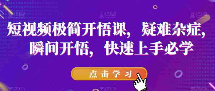 短视频极简开悟课，​疑难杂症，瞬间开悟，快速上手必学
