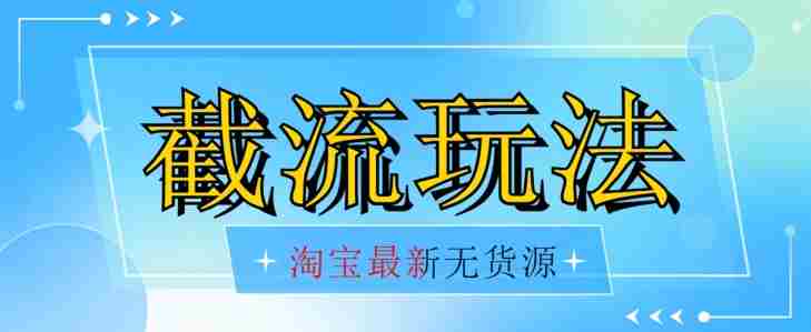 首发价值2980最新淘宝无货源不开车自然流超低成本截流玩法日入300+【揭秘】【1016更新】