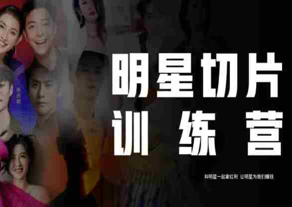 王子·明星切片线上训练营(2023),和明星一起拿红利,让明星为我们赚钱
