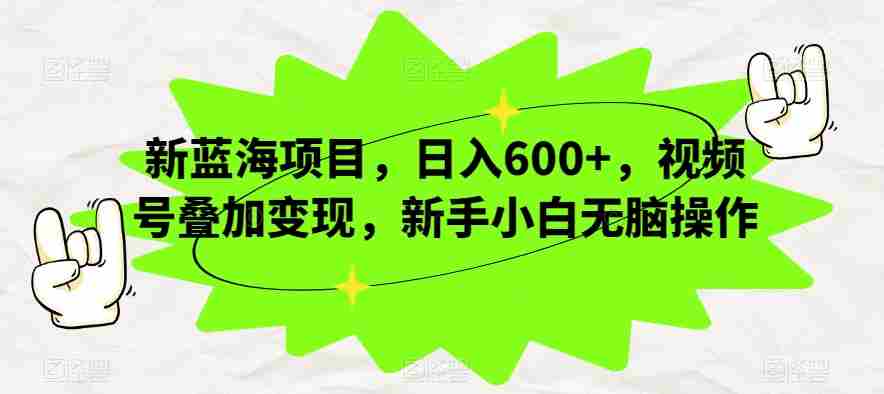 新蓝海项目，日入600+，视频号叠加变现，新手小白无脑操作【揭秘】
