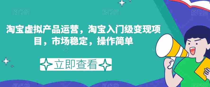 淘宝虚拟产品运营，淘宝入门级变现项目，市场稳定，操作简单