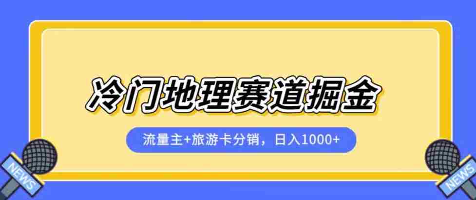 冷门地理赛道流量主+旅游卡分销全新课程，日入四位数，小白容易上手