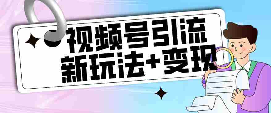 【玩法揭秘】视频号引流新玩法+变现思路，本玩法不限流不封号