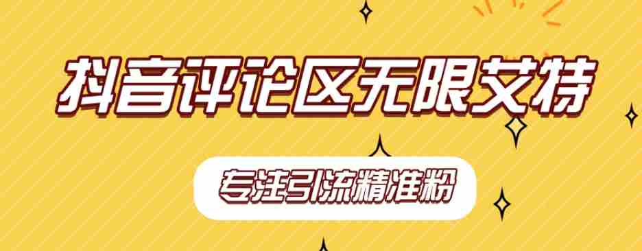 【稳定版】抖音评论区无限艾特引流精准粉