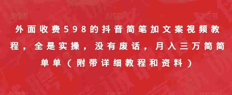 外面收费598的抖音简笔加文案视频教程，全是实操，没有废话，月入三万简简单单（附带详细教程和资料）